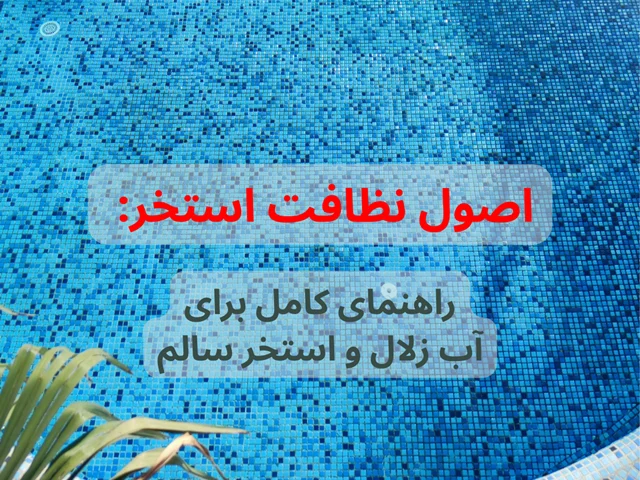 اصول نظافت استخر: راهنمای کامل برای آب زلال و استخر سالم